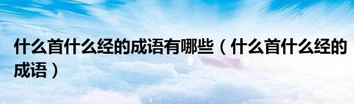 什么首什么經(jīng)的成語(yǔ)有哪些（什么首什么經(jīng)的成語(yǔ)）