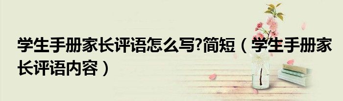 學(xué)生手冊(cè)家長(zhǎng)評(píng)語(yǔ)怎么寫(xiě)?簡(jiǎn)短（學(xué)生手冊(cè)家長(zhǎng)評(píng)語(yǔ)內(nèi)容）