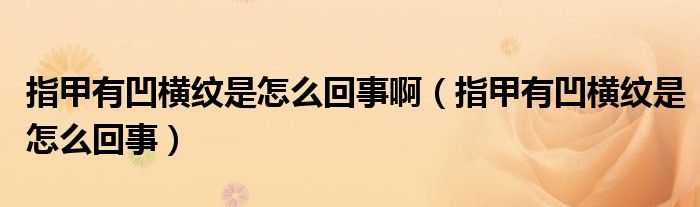 指甲有凹橫紋是怎么回事啊（指甲有凹橫紋是怎么回事）