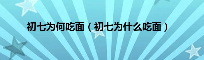 初七為何吃面（初七為什么吃面）