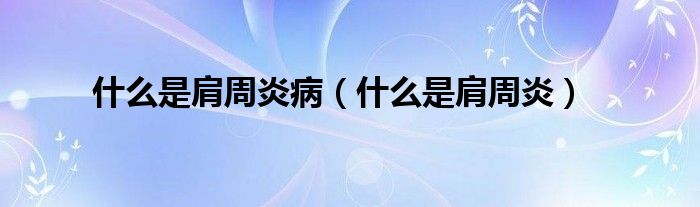 什么是肩周炎?。ㄊ裁词羌缰苎祝? />
                                         </a>
                                    </div>
                                 <div   id=