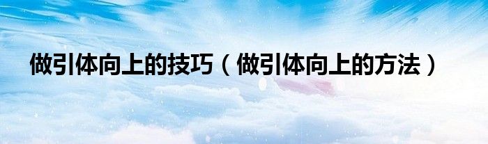 做引體向上的技巧（做引體向上的方法）