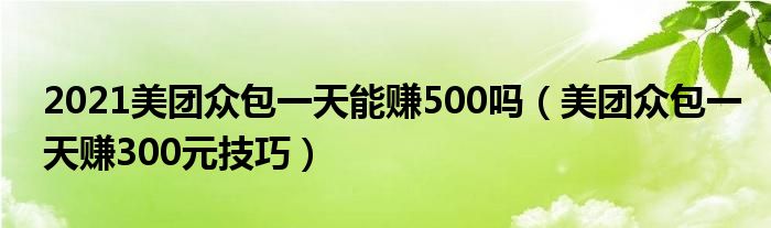 2021美團眾包一天能賺500嗎（美團眾包一天賺300元技巧）