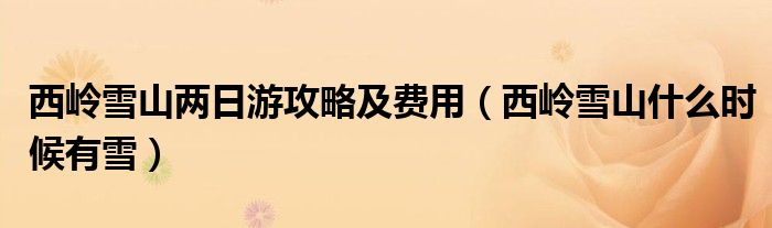 西嶺雪山兩日游攻略及費(fèi)用（西嶺雪山什么時候有雪）