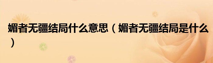 媚者無疆結(jié)局什么意思（媚者無疆結(jié)局是什么）