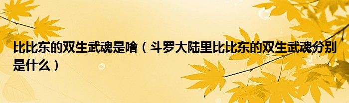 比比東的雙生武魂是啥（斗羅大陸里比比東的雙生武魂分別是什么）