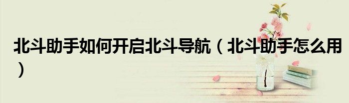北斗助手如何開啟北斗導(dǎo)航（北斗助手怎么用）