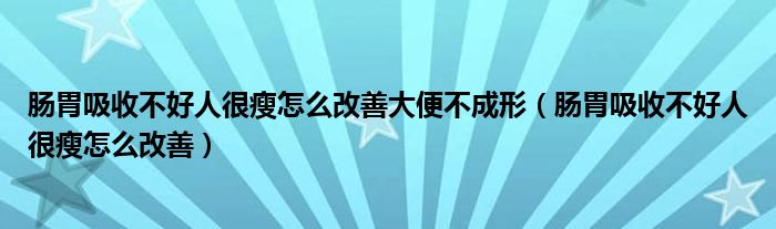 腸胃吸收不好人很瘦怎么改善大便不成形（腸胃吸收不好人很瘦怎么改善）