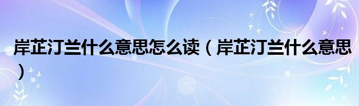 岸芷汀蘭什么意思怎么讀（岸芷汀蘭什么意思）