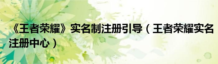 《王者榮耀》實(shí)名制注冊(cè)引導(dǎo)（王者榮耀實(shí)名注冊(cè)中心）
