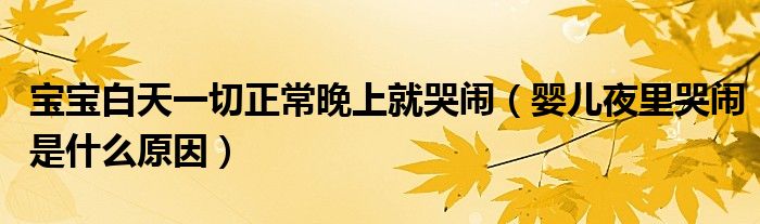 寶寶白天一切正常晚上就哭鬧（嬰兒夜里哭鬧是什么原因）