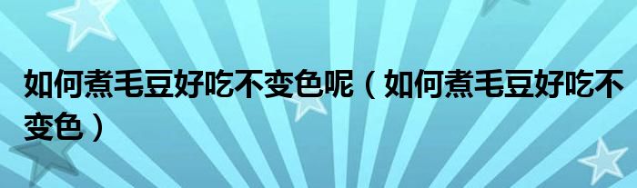如何煮毛豆好吃不變色呢（如何煮毛豆好吃不變色）