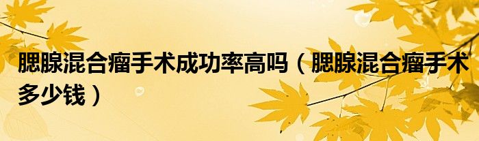 腮腺混合瘤手術(shù)成功率高嗎（腮腺混合瘤手術(shù)多少錢）