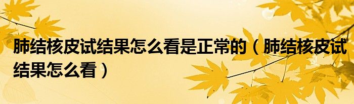 肺結(jié)核皮試結(jié)果怎么看是正常的（肺結(jié)核皮試結(jié)果怎么看）