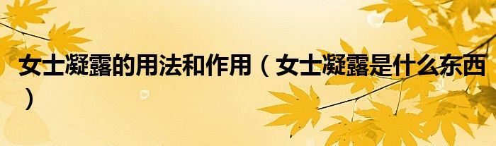 女士凝露的用法和作用（女士凝露是什么東西）