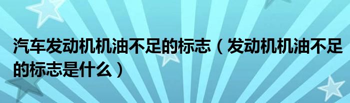 汽車發(fā)動機機油不足的標(biāo)志（發(fā)動機機油不足的標(biāo)志是什么）