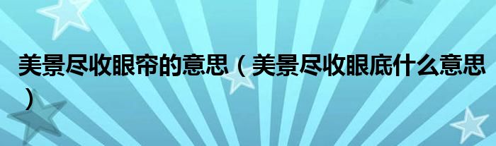 美景盡收眼簾的意思（美景盡收眼底什么意思）