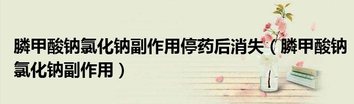 膦甲酸鈉氯化鈉副作用停藥后消失（膦甲酸鈉氯化鈉副作用）