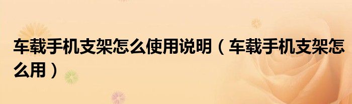 車載手機支架怎么使用說明（車載手機支架怎么用）