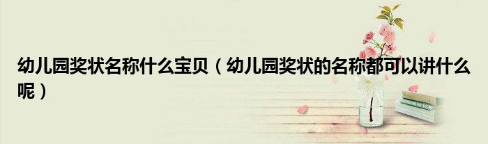 幼兒園獎狀名稱什么寶貝（幼兒園獎狀的名稱都可以講什么呢）