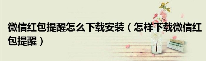 微信紅包提醒怎么下載安裝（怎樣下載微信紅包提醒）