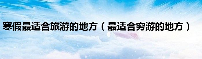 寒假最適合旅游的地方（最適合窮游的地方）