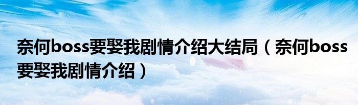 奈何boss要娶我劇情介紹大結(jié)局（奈何boss要娶我劇情介紹）