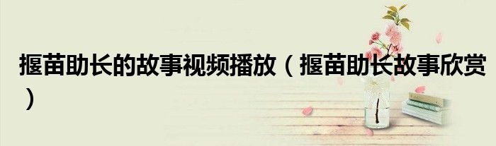 揠苗助長(zhǎng)的故事視頻播放（揠苗助長(zhǎng)故事欣賞）