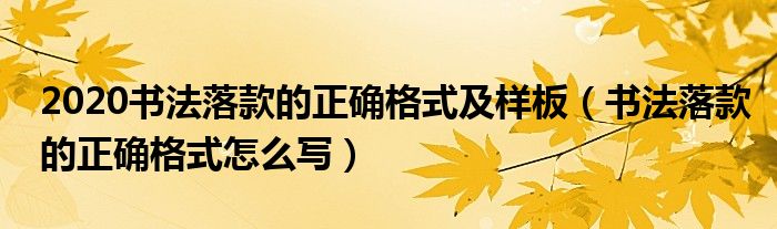 2020書法落款的正確格式及樣板（書法落款的正確格式怎么寫）