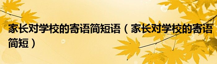 家長(zhǎng)對(duì)學(xué)校的寄語簡(jiǎn)短語（家長(zhǎng)對(duì)學(xué)校的寄語簡(jiǎn)短）