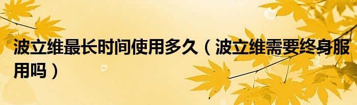 波立維最長時(shí)間使用多久（波立維需要終身服用嗎）