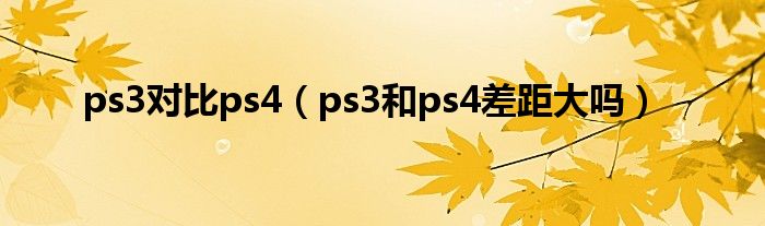 ps3對比ps4（ps3和ps4差距大嗎）