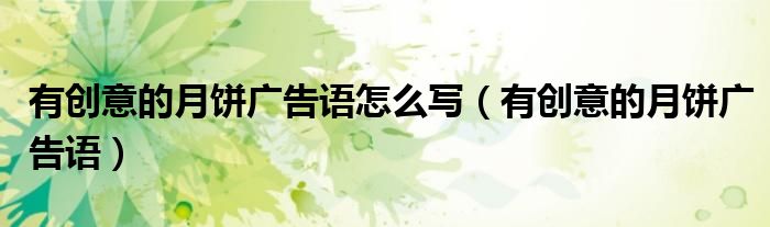 有創(chuàng)意的月餅廣告語怎么寫（有創(chuàng)意的月餅廣告語）