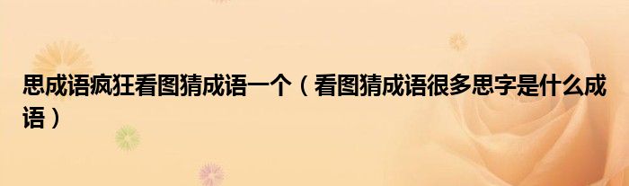 思成語瘋狂看圖猜成語一個（看圖猜成語很多思字是什么成語）