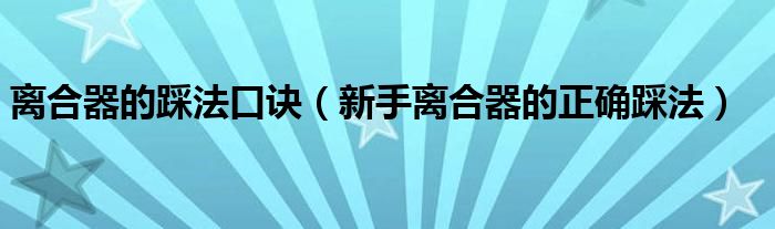 離合器的踩法口訣（新手離合器的正確踩法）