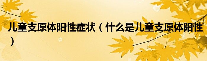 兒童支原體陽性癥狀（什么是兒童支原體陽性）
