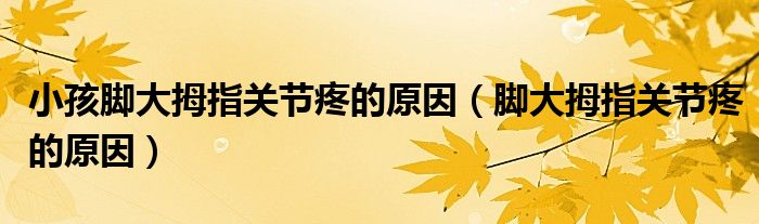 小孩腳大拇指關(guān)節(jié)疼的原因（腳大拇指關(guān)節(jié)疼的原因）