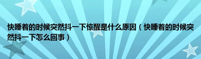 快睡著的時候突然抖一下驚醒是什么原因（快睡著的時候突然抖一下怎么回事）