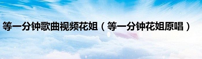 等一分鐘歌曲視頻花姐（等一分鐘花姐原唱）