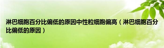 淋巴細(xì)胞百分比偏低的原因中性粒細(xì)胞偏高（淋巴細(xì)胞百分比偏低的原因）