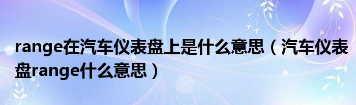 range在汽車儀表盤上是什么意思（汽車儀表盤range什么意思）
