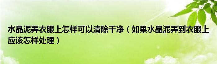 水晶泥弄衣服上怎樣可以清除干凈（如果水晶泥弄到衣服上應該怎樣處理）