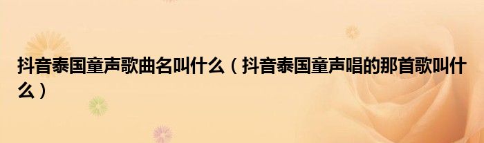 抖音泰國童聲歌曲名叫什么（抖音泰國童聲唱的那首歌叫什么）