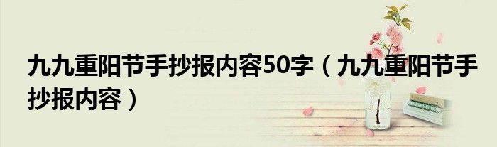 九九重陽(yáng)節(jié)手抄報(bào)內(nèi)容50字（九九重陽(yáng)節(jié)手抄報(bào)內(nèi)容）