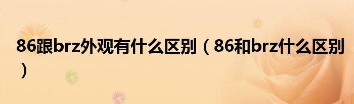 86跟brz外觀有什么區(qū)別（86和brz什么區(qū)別）