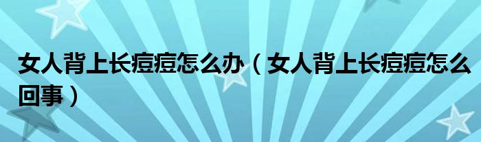 女人背上長痘痘怎么辦（女人背上長痘痘怎么回事）