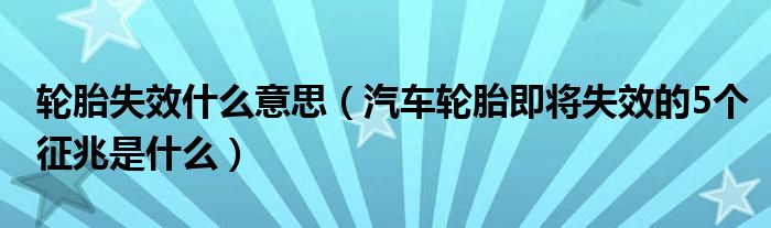輪胎失效什么意思（汽車輪胎即將失效的5個(gè)征兆是什么）