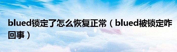 blued鎖定了怎么恢復(fù)正常（blued被鎖定咋回事）