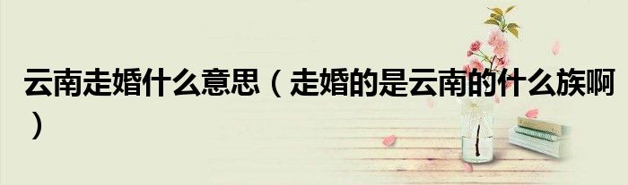 云南走婚什么意思（走婚的是云南的什么族?。? />
                                         </a>
                                    </div>
                                 <div   id=