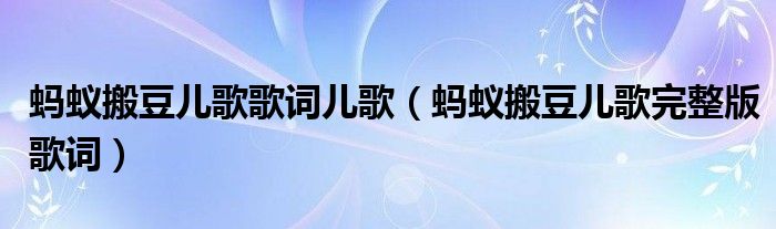 螞蟻搬豆兒歌歌詞兒歌（螞蟻搬豆兒歌完整版歌詞）